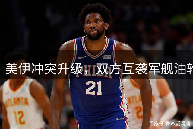美伊冲突升级，双方互袭军舰油轮
